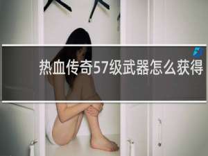 热血传奇57级武器怎么获得