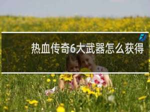 热血传奇6大武器怎么获得