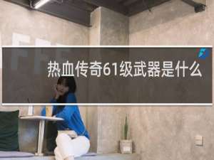 热血传奇61级武器是什么
