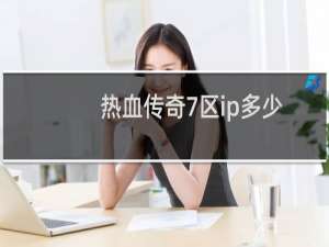 热血传奇7区ip多少