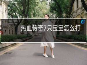 热血传奇7只宝宝怎么打