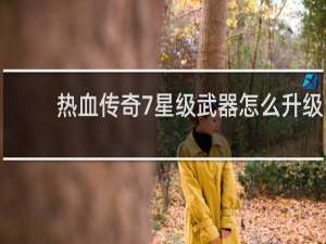 热血传奇7星级武器怎么升级