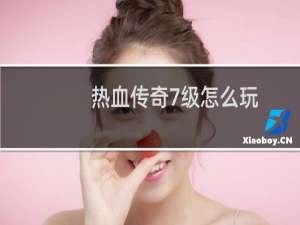 热血传奇7级怎么玩