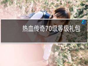 热血传奇70级等级礼包