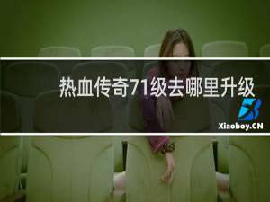 热血传奇71级去哪里升级