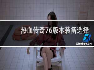 热血传奇76版本装备选择