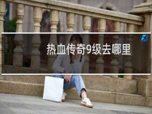 热血传奇9级去哪里