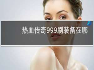 热血传奇999刷装备在哪