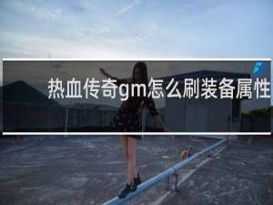 热血传奇gm怎么刷装备属性