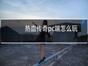 热血传奇pc端怎么玩