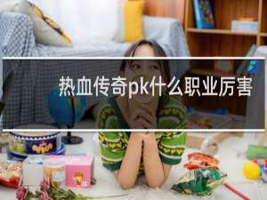 热血传奇pk什么职业厉害