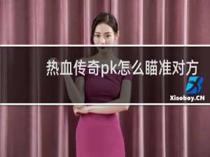 热血传奇pk怎么瞄准对方