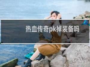 热血传奇pk掉装备吗