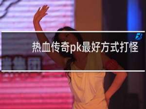 热血传奇pk最好方式打怪