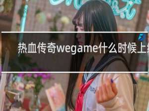 热血传奇wegame什么时候上线