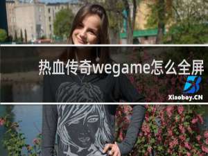 热血传奇wegame怎么全屏