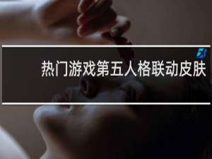 热门游戏第五人格联动皮肤