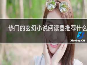 热门的玄幻小说阅读器推荐什么梗