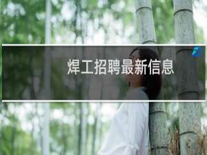 焊工招聘最新信息