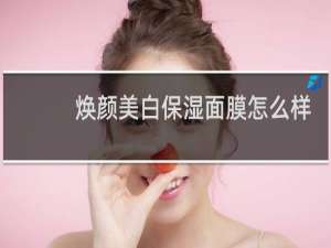 焕颜美白保湿面膜怎么样