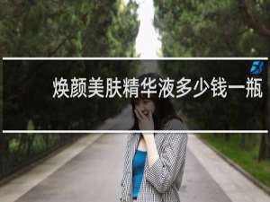 焕颜美肤精华液多少钱一瓶