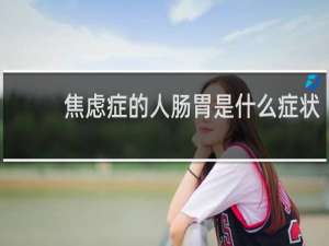 焦虑症的人肠胃是什么症状
