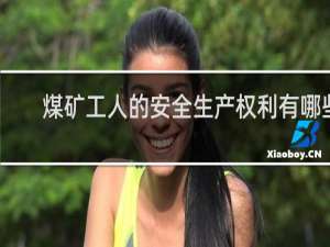 煤矿工人的安全生产权利有哪些