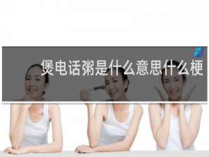煲电话粥是什么意思什么梗