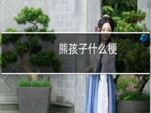 熊孩子什么梗？熊孩子是什么意思什么梗