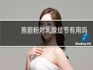 熊胆粉对乳腺结节有用吗