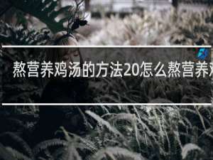 熬营养鸡汤的方法 怎么熬营养鸡汤