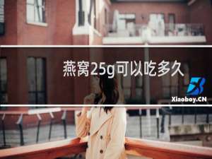 燕窝25g可以吃多久