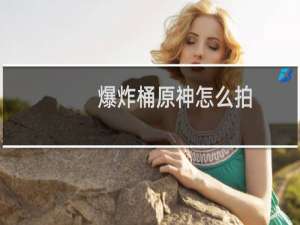 爆炸桶原神怎么拍