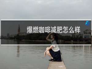 爆燃咖啡减肥怎么样