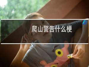 爬山警告什么梗？爬山警告是什么意思什么梗