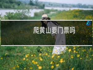 爬黄山要门票吗
