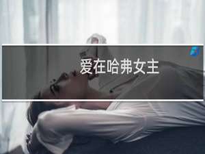 爱在哈弗女主（爱在哈弗）