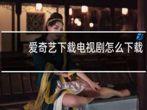 爱奇艺下载电视剧怎么下载