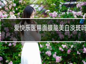 爱快乐医用面膜能美白淡斑吗