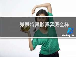 爱思特整形整容怎么样