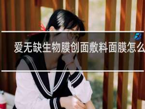 爱无缺生物膜创面敷料面膜怎么样