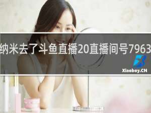 爱纳米去了斗鱼直播 直播间号79638什么梗