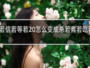 爱若信若等若 怎么变成杀若煮若吃若什么梗