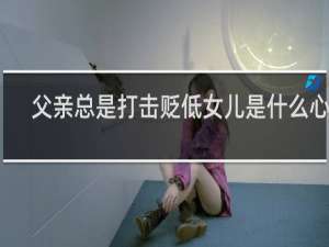 父亲总是打击贬低女儿是什么心理