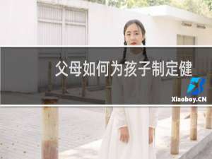 父母如何为孩子制定健康计划