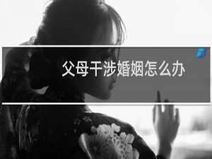 父母干涉婚姻怎么办