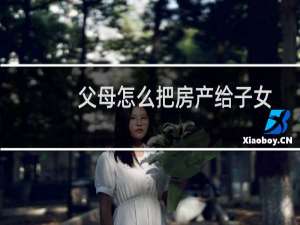 父母怎么把房产给子女