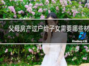 父母房产过户给子女需要哪些材料