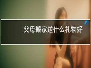 父母搬家送什么礼物好