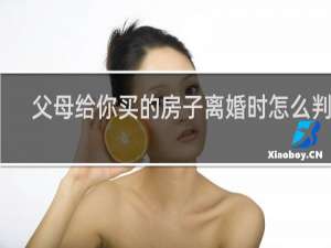 父母给你买的房子离婚时怎么判定